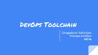 DevOps Toolchain
Giragadurai Vallirajan
Principal Architect
@girag
 