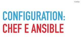 CodeOps
ORCHESTRATION:
SWARM E KUBERNETES
 