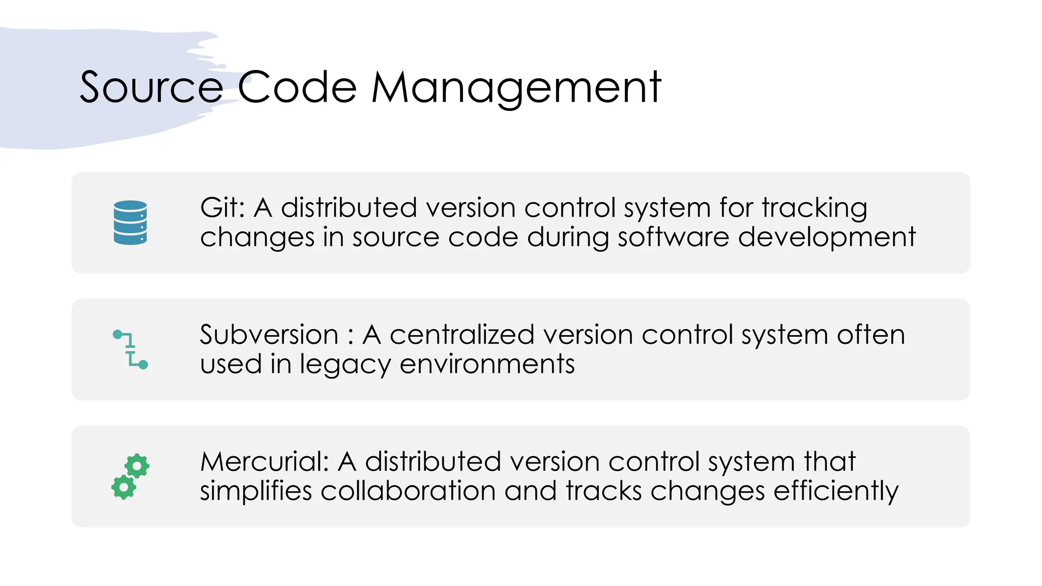 Source Code Management
Git: A distributed version control system for tracking
changes in source code during software development
Subversion : A centralized version control system often
used in legacy environments
Mercurial: A distributed version control system that
simplifies collaboration and tracks changes efficiently
 