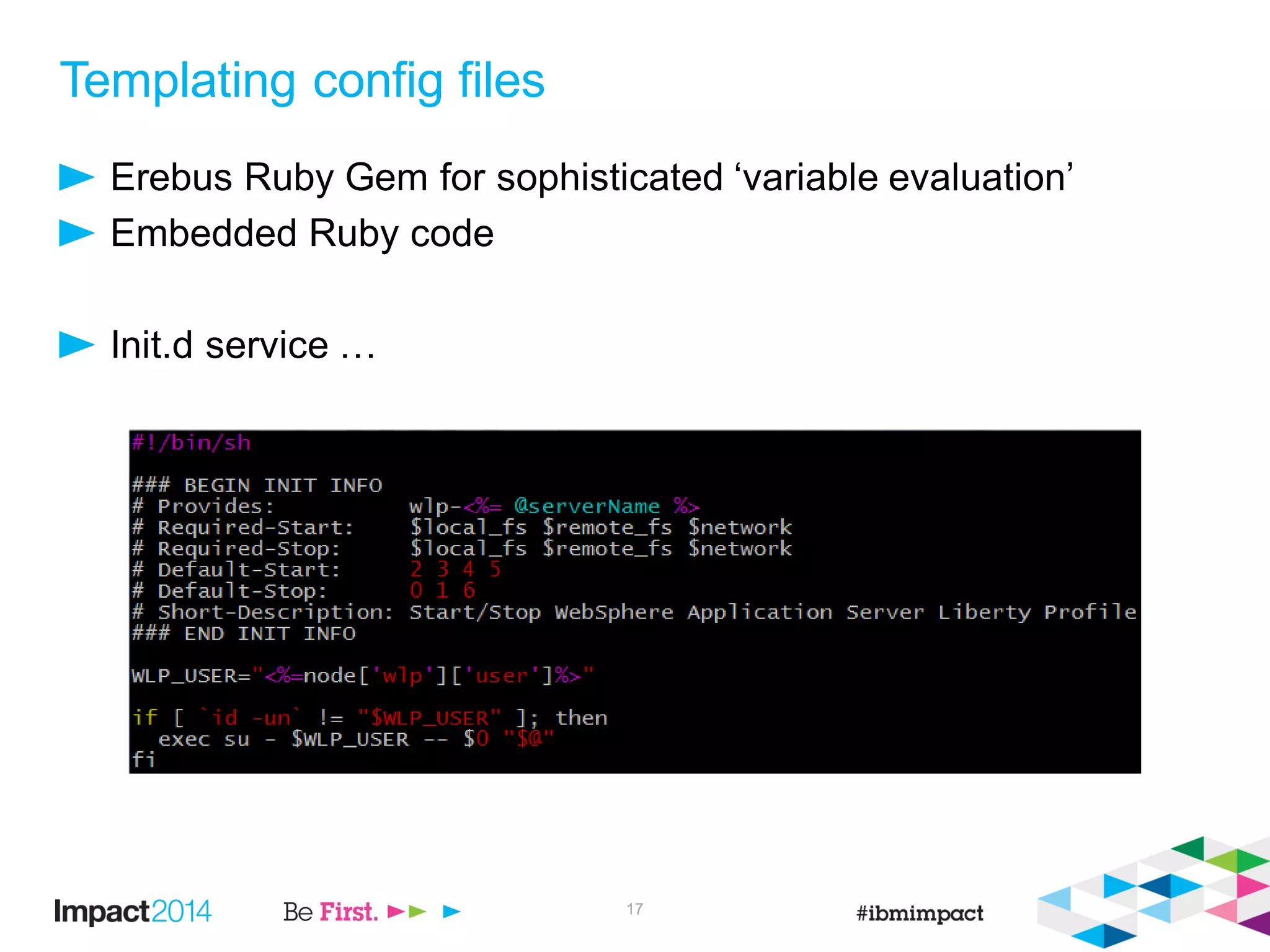 Templating config files
Erebus Ruby Gem for sophisticated ‘variable evaluation’
Embedded Ruby code
Init.d service …
17
 