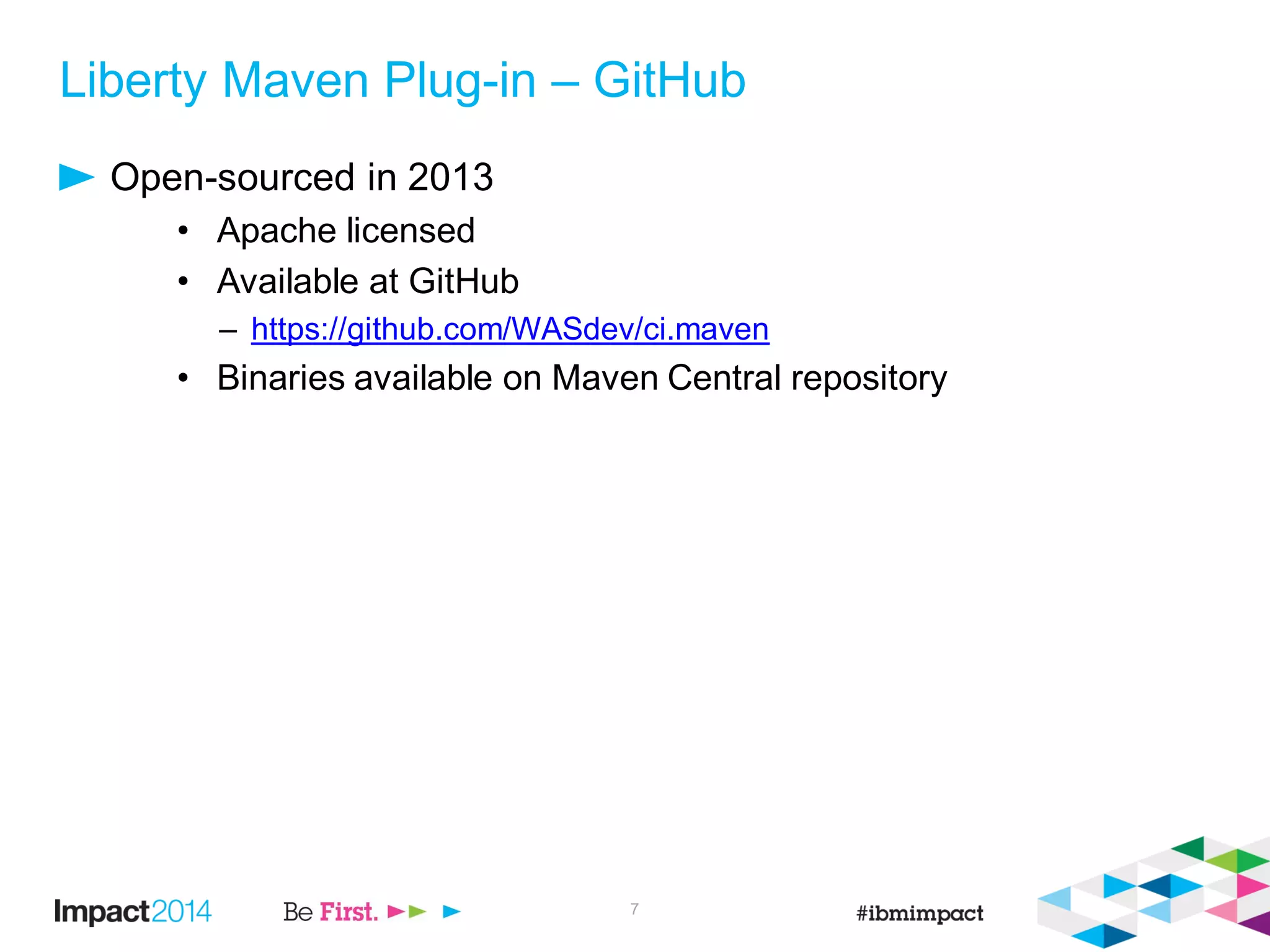 Liberty Maven Plug-in – GitHub
Open-sourced in 2013
• Apache licensed
• Available at GitHub
– https://github.com/WASdev/ci.maven
• Binaries available on Maven Central repository
7
 