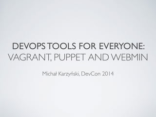 DEVOPS TOOLS FOR EVERYONE:  
VAGRANT, PUPPET AND WEBMIN
!
Michał Karzyński, DevCon 2014
 