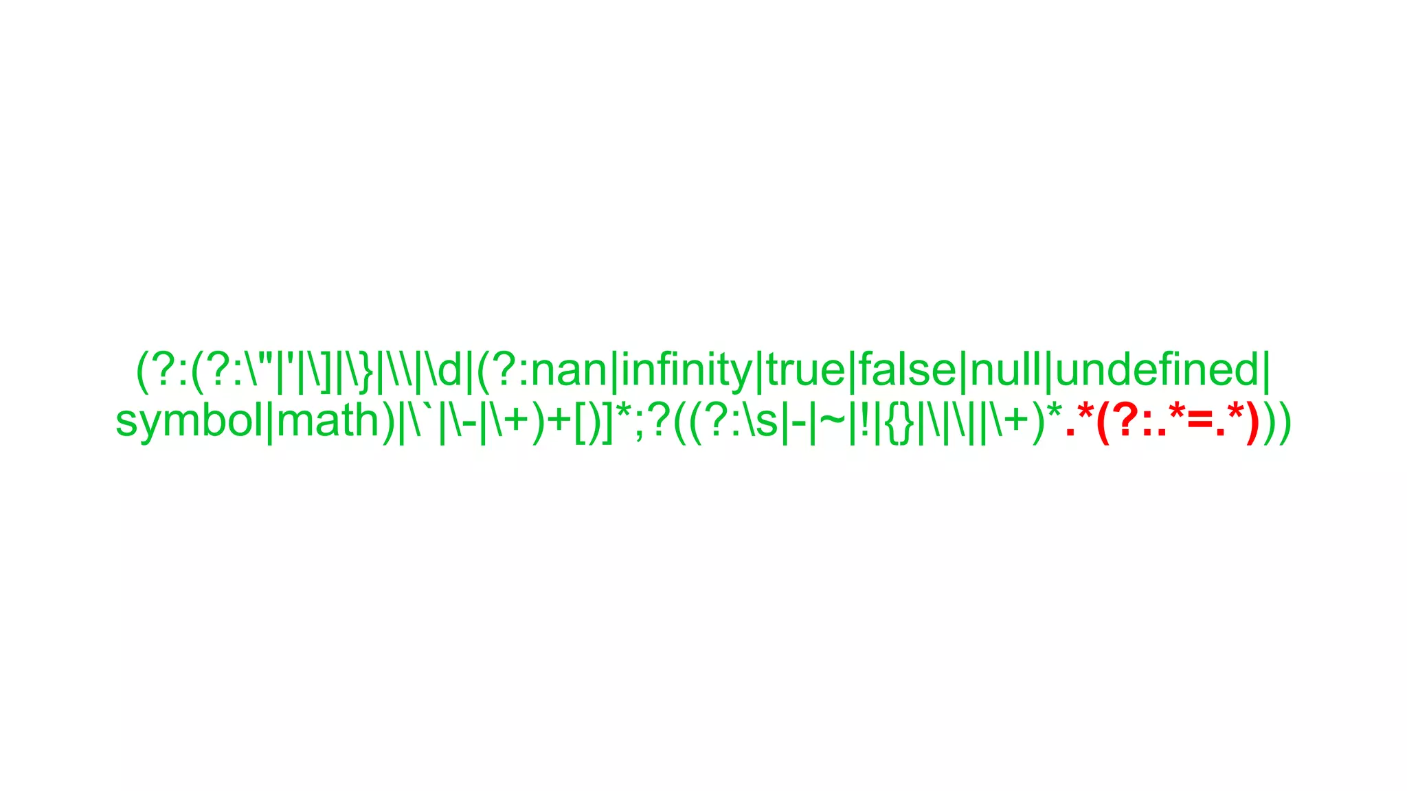 (?:(?:"|'|]|}||d|(?:nan|infinity|true|false|null|undefined|
symbol|math)|`|-|+)+[)]*;?((?:s|-|~|!|{}||||+)*.*(?:.*=.*)))
 