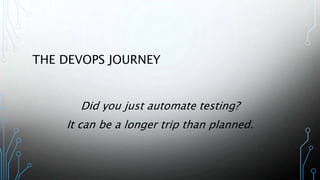 THE DEVOPS JOURNEY
Did you just automate testing?
It can be a longer trip than planned.
 