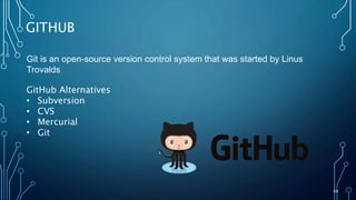 49
GITHUB
Git is an open-source version control system that was started by Linus
Trovalds
GitHub Alternatives
• Subversion
• CVS
• Mercurial
• Git
 