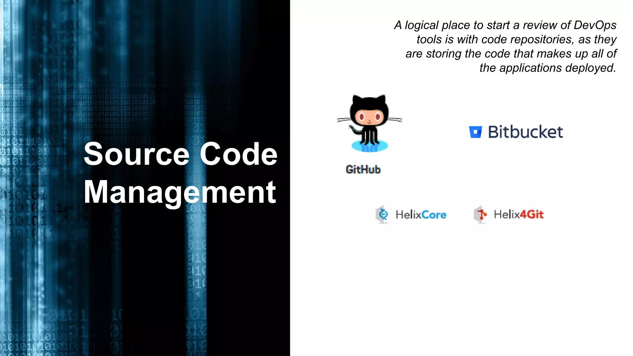 Source Code
Management
A logical place to start a review of DevOps
tools is with code repositories, as they
are storing the code that makes up all of
the applications deployed.
 