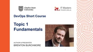 DevOps Short Course
Topic 1
Fundamentals
AUTHOR & PRESENTER:
BRENTON BURCHMORE
1
 
