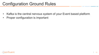 11
Configuration Ground Rules
• Kafka is the central nervous system of your Event based platform
• Proper configuration is...