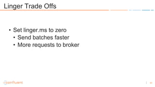 51
Linger Trade Offs
• Set linger.ms to zero
• Send batches faster
• More requests to broker
 