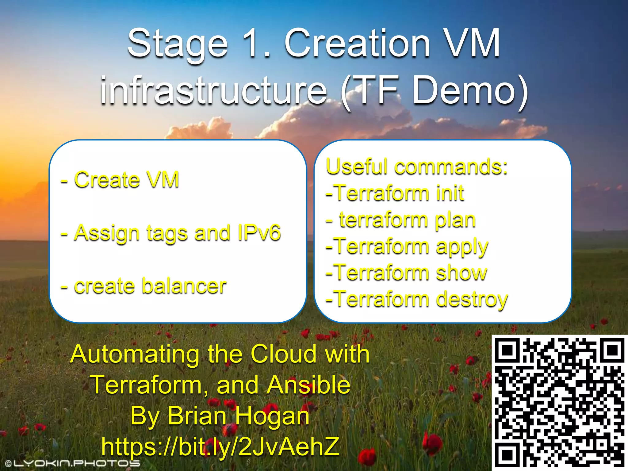 Stage 1. Creation VM
infrastructure (TF Demo)
- Create VM
- Assign tags and IPv6
- create balancer
Useful commands:
-Terraform init
- terraform plan
-Terraform apply
-Terraform show
-Terraform destroy
Automating the Cloud with
Terraform, and Ansible
By Brian Hogan
https://bit.ly/2JvAehZ
 