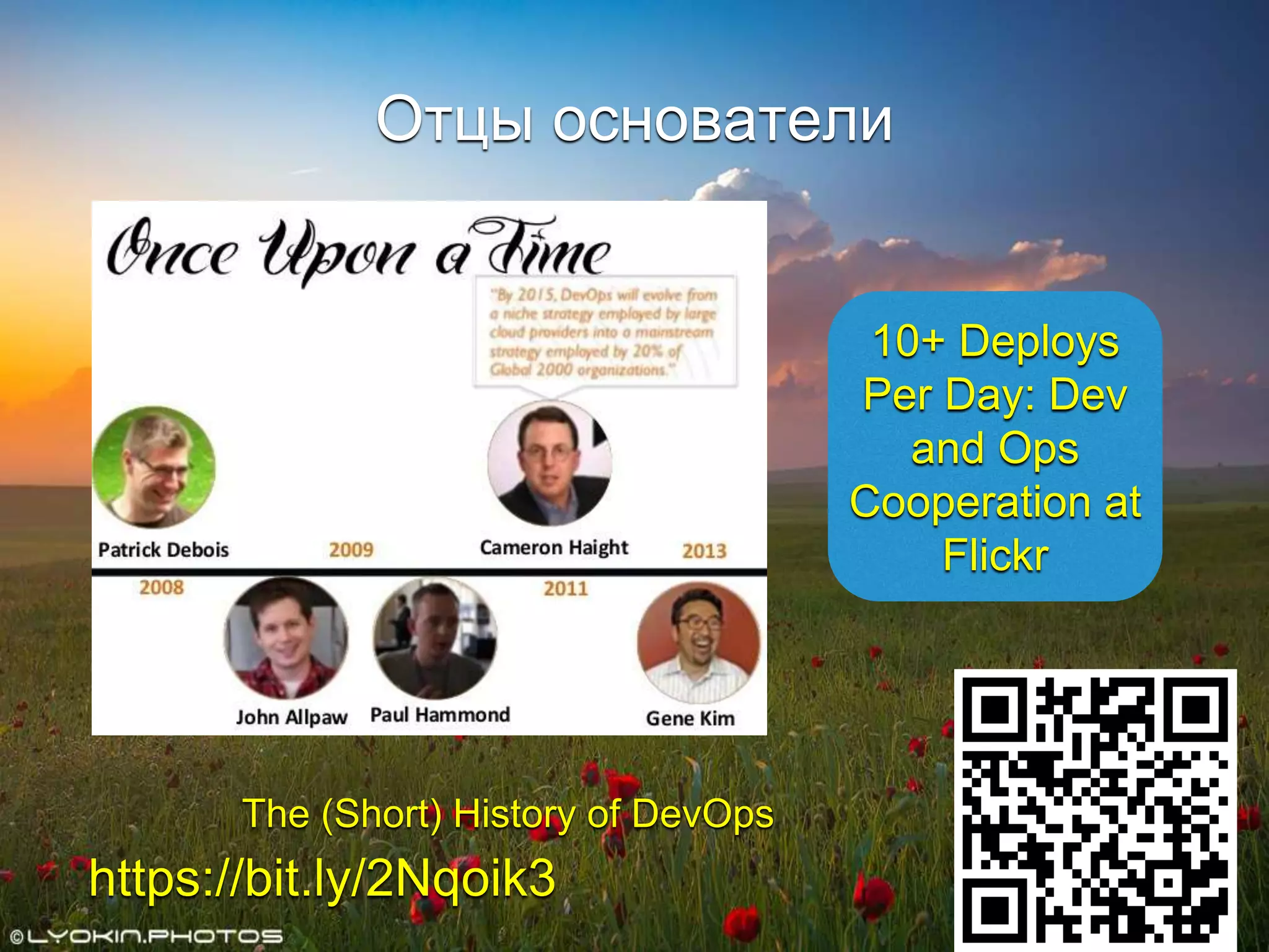 Отцы основатели
The (Short) History of DevOps
https://bit.ly/2Nqoik3
10+ Deploys
Per Day: Dev
and Ops
Cooperation at
Flickr
 