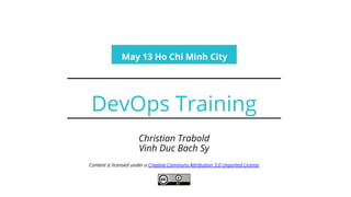 Christian Trabold
Vinh Duc Bach Sy
Content is licensed under a Creative Commons Attribution 3.0 Unported License
DevOps Training
May 13 Ho Chi Minh City
 