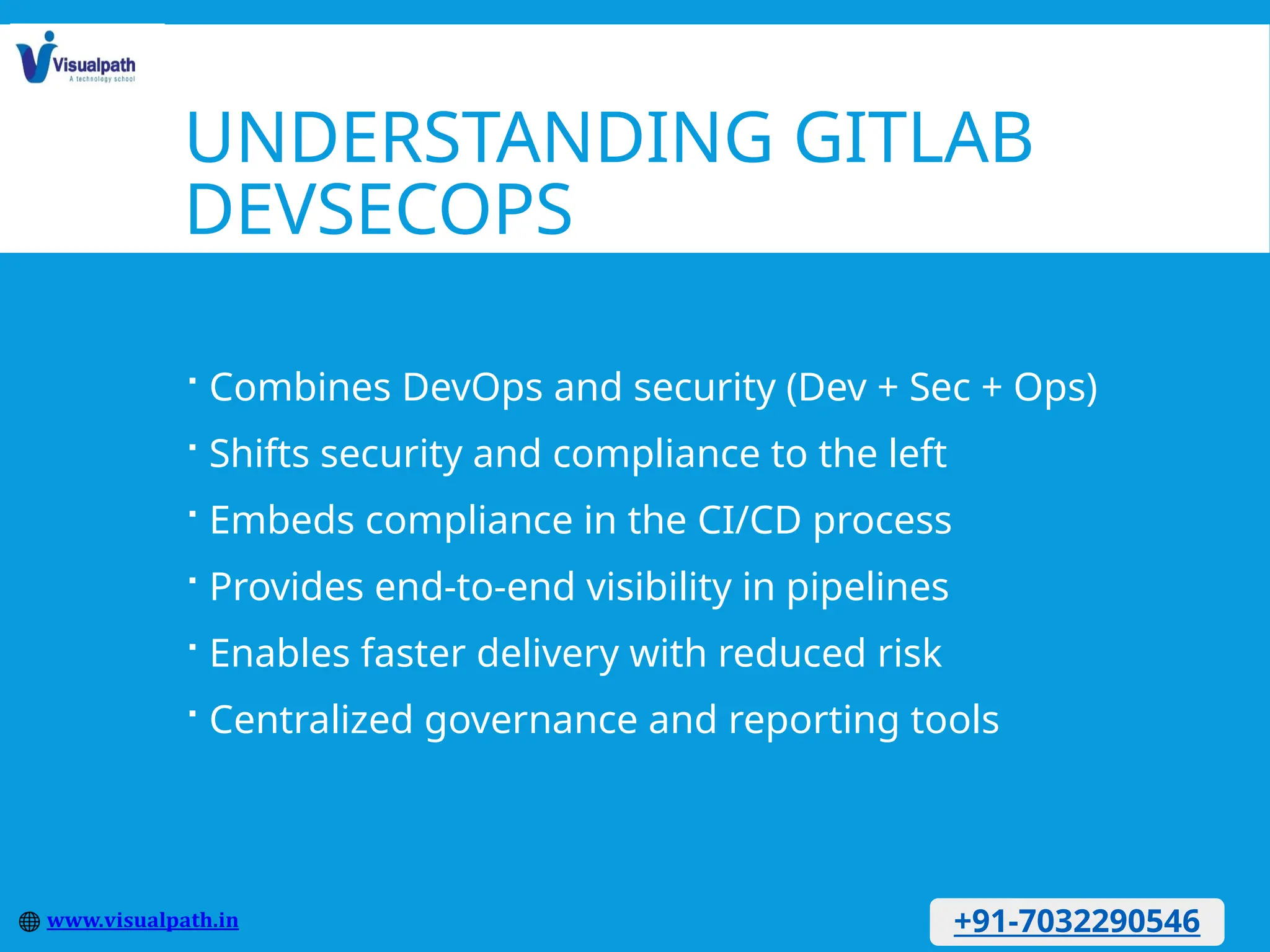 UNDERSTANDING GITLAB
DEVSECOPS
 Combines DevOps and security (Dev + Sec + Ops)
 Shifts security and compliance to the left
 Embeds compliance in the CI/CD process
 Provides end-to-end visibility in pipelines
 Enables faster delivery with reduced risk
 Centralized governance and reporting tools
+91-7032290546
 