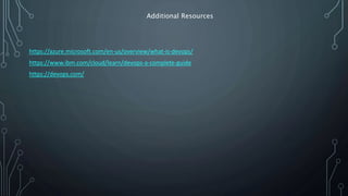 Additional Resources
https://azure.microsoft.com/en-us/overview/what-is-devops/
https://www.ibm.com/cloud/learn/devops-a-complete-guide
https://devops.com/
 