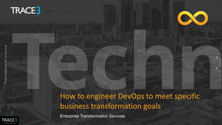 How to engineer DevOps to meet specific
business transformation goals
Enterprise Transformation Services
 