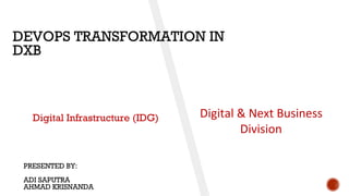 Digital Infrastructure (IDG) Digital & Next Business
Division
DEVOPS TRANSFORMATION IN
DXB
PRESENTED BY:
ADI SAPUTRA
AHMAD...