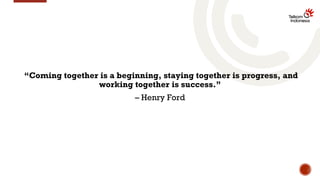 “Coming together is a beginning, staying together is progress, and
working together is success.”
– Henry Ford
 