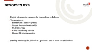 DEVOPS IN DXB
▪ Digital Infrastructure service for internal use in Telkom
▪ The services is:
▪ Platform as a Service (PaaS...
