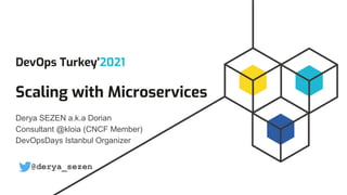 DevOps Turkey’2021
Scaling with Microservices
Derya SEZEN a.k.a Dorian
Consultant @kloia (CNCF Member)
DevOpsDays Istanbul Organizer
@derya_sezen
 