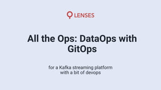 for a Kafka streaming platform
with a bit of devops
All the Ops: DataOps with
GitOps
 