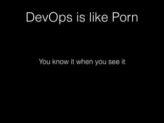 DevOps is like Porn

You know it when you see it

 