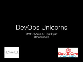 DevOps Unicorns
Matt O’Keefe, CTO at Hyatt
@mattokeefe

 