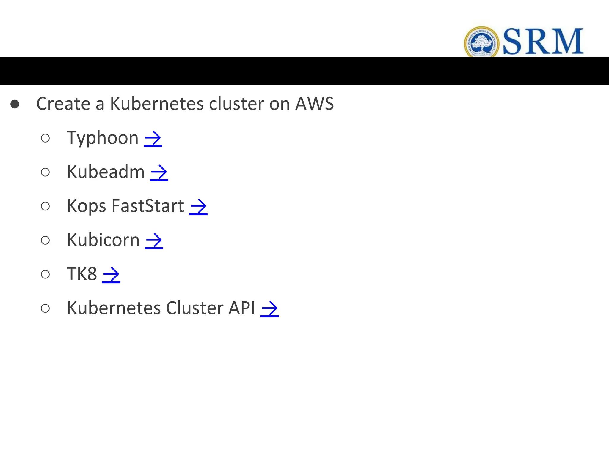 ● Create a Kubernetes cluster on AWS
○ Typhoon →
○ Kubeadm →
○ Kops FastStart →
○ Kubicorn →
○ TK8 →
○ Kubernetes Cluster API →
 