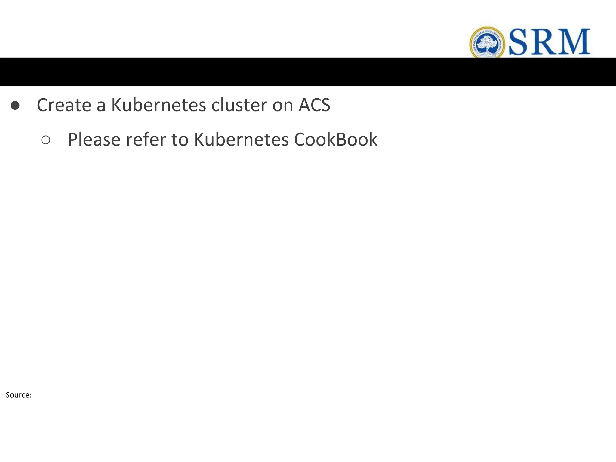 ● Create a Kubernetes cluster on ACS
○ Please refer to Kubernetes CookBook
Source:
 