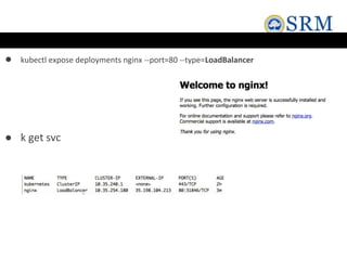 ● kubectl expose deployments nginx --port=80 --type=LoadBalancer
● k get svc
 