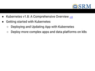 ● Kubernetes v1.8: A Comprehensive Overview →
● Getting started with Kubernetes
○ Deploying and Updating App with Kubernetes
○ Deploy more complex apps and data platforms on k8s
 