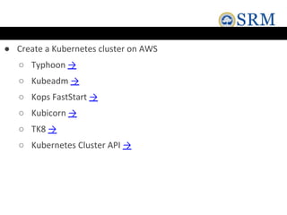 ● Create a Kubernetes cluster on AWS
○ Typhoon →
○ Kubeadm →
○ Kops FastStart →
○ Kubicorn →
○ TK8 →
○ Kubernetes Cluster API →
 