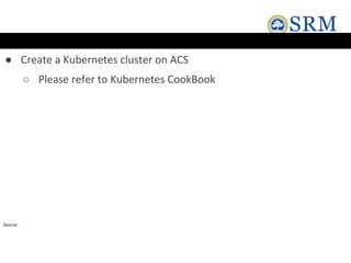 ● Create a Kubernetes cluster on ACS
○ Please refer to Kubernetes CookBook
Source:
 