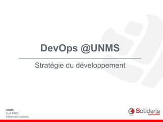 DevOps @UNMS
Stratégie du développement
UNMS
Staff PMO
Sébastien Losseau
 