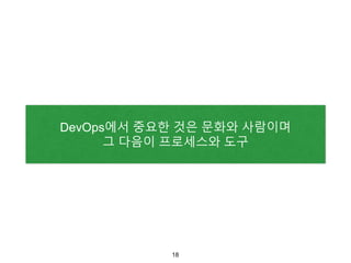 DevOps에서 중요한 것은 문화와 사람이며
그 다음이 프로세스와 도구
18
 