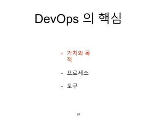 DevOps 의 핵심
• 가치와 목
적
• 프로세스
• 도구
24
 