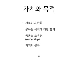 가치와 목적
• 서로간의 존중
• 공유된 목적에 대한 합의
• 공동의 소유권
(ownership)
• 가치의 공유
25
 