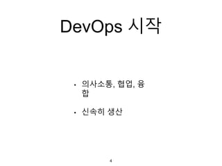 DevOps 시작
• 의사소통, 협업, 융
합
• 신속히 생산
4
 
