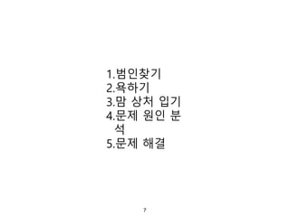 1.범인찾기
2.욕하기
3.맘 상처 입기
4.문제 원인 분
석
5.문제 해결
7
 