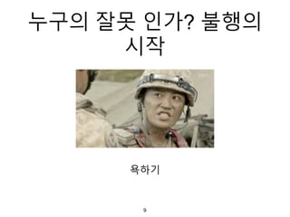 욕하기
9
누구의 잘못 인가? 불행의
시작
 