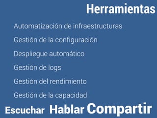 Herramientas 
Automatización de infraestructuras 
Gestión de la configuración 
Despliegue automático 
Gestión de logs 
Gestión del rendimiento 
Gestión de la capacidad 
Escuchar Hablar Compartir 
 
