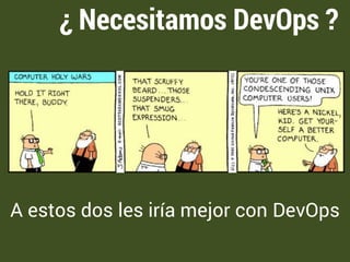 ¿ Necesitamos DevOps ? 
A estos dos les iría mejor con DevOps 
 
