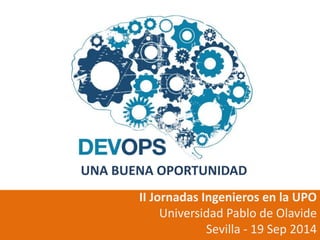 UNA BUENA OPORTUNIDAD 
II Jornadas Ingenieros en la UPO 
Universidad Pablo de Olavide 
Sevilla - 19 Sep 2014 
 