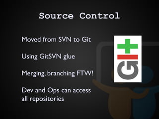Source Control
Moved from SVN to Git
Using GitSVN glue
Merging, branching FTW!
Dev and Ops can access
all repositories
 