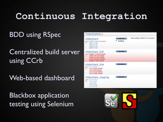 Continuous Integration
BDD using RSpec
Centralized build server
using CCrb
Web-based dashboard
Blackbox application
testin...