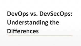 DevOps vs. DevSecOps:
Understanding the
Differences
 