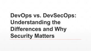 DevOps vs. DevSecOps:
Understanding the
Differences and Why
Security Matters
 