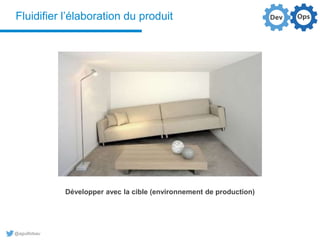 @aguilloteau
Fluidifier l’élaboration du produit
Développer avec la cible (environnement de production)
 