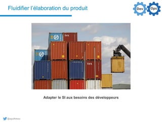 @aguilloteau
Fluidifier l’élaboration du produit
Adapter le SI aux besoins des développeurs
 