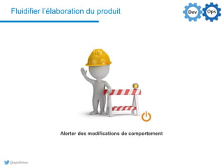 @aguilloteau
Fluidifier l’élaboration du produit
Alerter des modifications de comportement
 