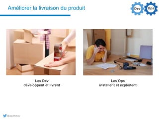@aguilloteau
Améliorer la livraison du produit
Les Dev
développent et livrent
Les Ops
installent et exploitent
 